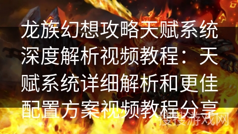 龙族幻想攻略天赋系统深度解析视频教程:天赋系统详细解析和更佳配置方案视频教程分享 龙族幻想攻略天赋系统深度解析视频教程:天赋系统详细解析和更佳配置方案视频教程分享