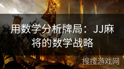 用数学分析牌局:JJ麻将的数学战略 用数学分析牌局:JJ麻将的数学战略