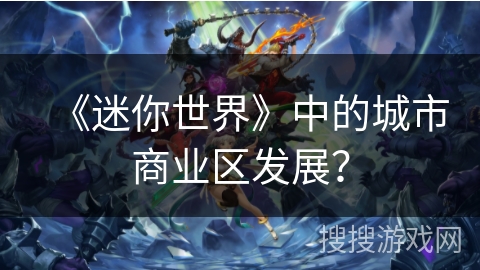 《迷你世界》中的城市商业区发展？