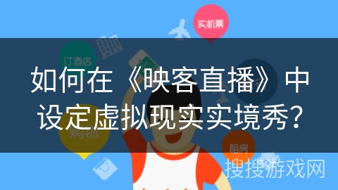 如何在《映客直播》中设定虚拟现实实境秀? 如何在《映客直播》中设定虚拟现实实境秀?