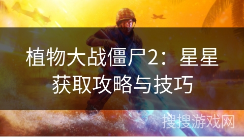 植物大战僵尸2：星星获取攻略与技巧