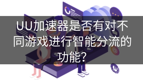 UU加速器是否有对不同游戏进行智能分流的功能? UU加速器是否有对不同游戏进行智能分流的功能?