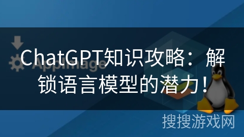 ChatGPT知识攻略：解锁语言模型的潜力！