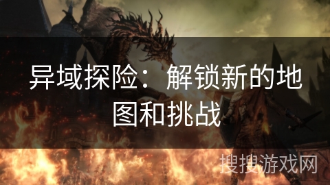 异域探险：解锁新的地图和挑战