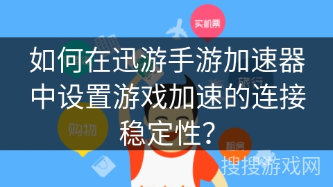 如何在迅游手游加速器中设置游戏加速的连接稳定性？