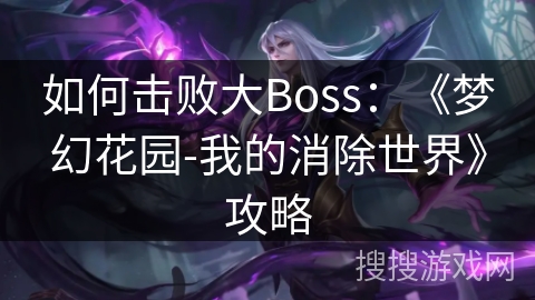如何击败大Boss：《梦幻花园-我的消除世界》攻略