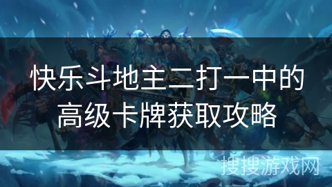 快乐斗地主二打一中的高级卡牌获取攻略