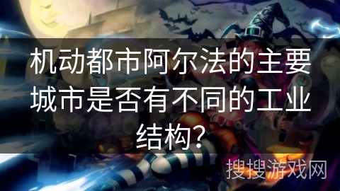 机动都市阿尔法的主要城市是否有不同的工业结构？