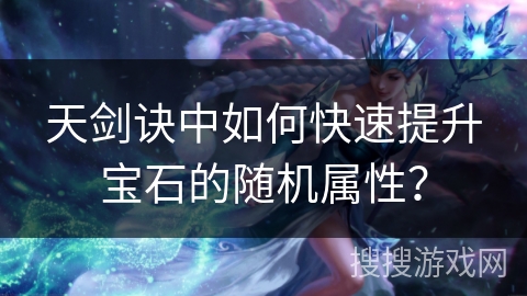 天剑诀中如何快速提升宝石的随机属性？