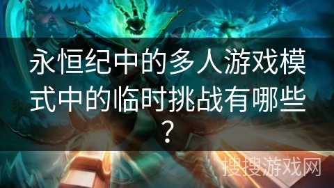 永恒纪中的多人游戏模式中的临时挑战有哪些? 永恒纪中的多人游戏模式中的临时挑战有哪些?