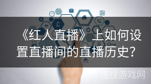 《红人直播》上如何设置直播间的直播历史？