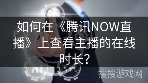 如何在《腾讯NOW直播》上查看主播的在线时长？