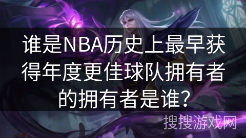 谁是NBA历史上最早获得年度更佳球队拥有者的拥有者是谁？