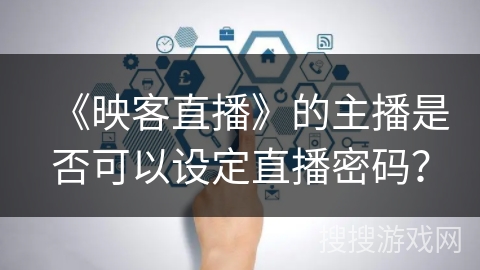 《映客直播》的主播是否可以设定直播密码？