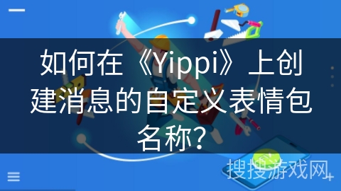 如何在《Yippi》上创建消息的自定义表情包名称？