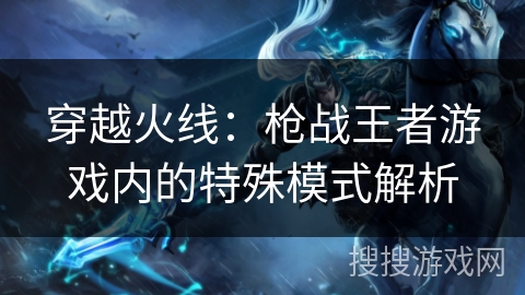 穿越火线：枪战王者游戏内的特殊模式解析