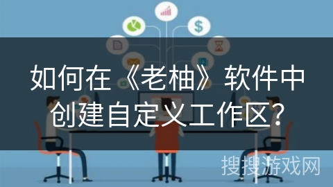 如何在《老柚》软件中创建自定义工作区？