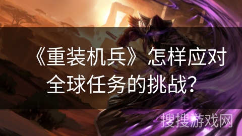 《重装机兵》怎样应对全球任务的挑战？