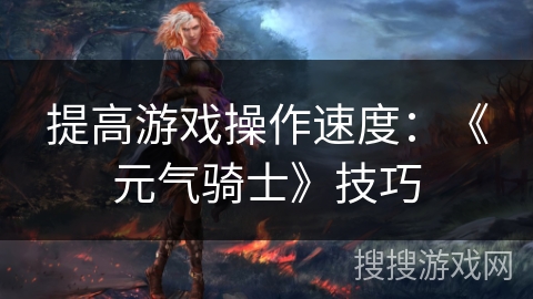 提高游戏操作速度：《元气骑士》技巧