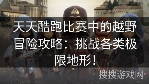 天天酷跑比赛中的越野冒险攻略：挑战各类极限地形！