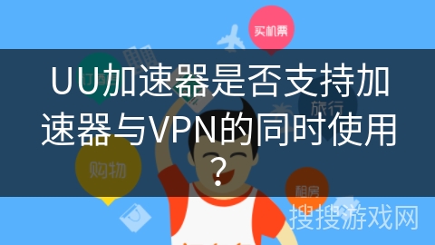 UU加速器是否支持加速器与VPN的同时使用？
