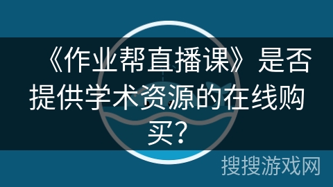 《作业帮直播课》是否提供学术资源的在线购买？