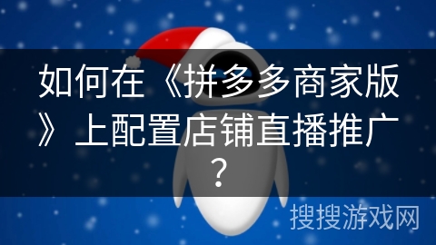 如何在《拼多多商家版》上配置店铺直播推广？