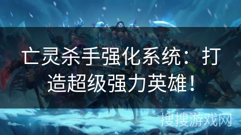 亡灵杀手强化系统：打造超级强力英雄！