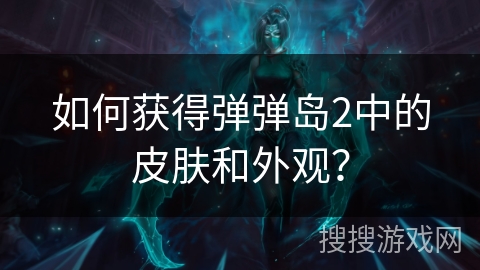 如何获得弹弹岛2中的皮肤和外观？