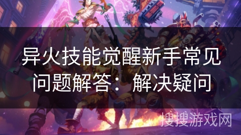 异火技能觉醒新手常见问题解答：解决疑问