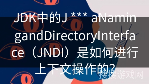 JDK中的J *** aNamingandDirectoryInterface（JNDI）是如何进行上下文操作的？