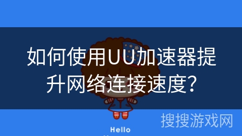 如何使用UU加速器提升网络连接速度？