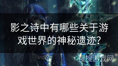 影之诗中有哪些关于游戏世界的神秘遗迹？