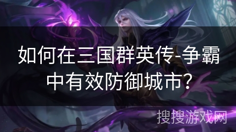如何在三国群英传-争霸中有效防御城市？