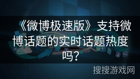 《微博极速版》支持微博话题的实时话题热度吗？