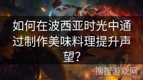 如何在波西亚时光中通过制作美味料理提升声望？