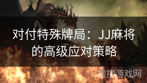 对付特殊牌局：JJ麻将的高级应对策略
