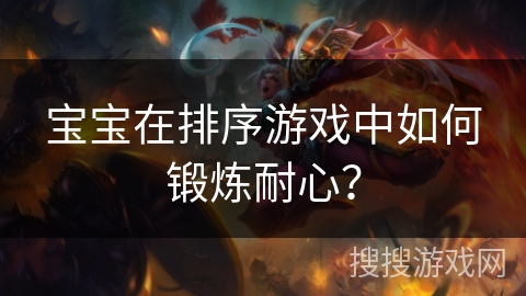 宝宝在排序游戏中如何锻炼耐心？
