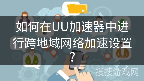 如何在UU加速器中进行跨地域网络加速设置？