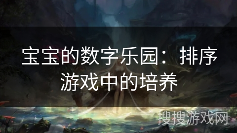 宝宝的数字乐园：排序游戏中的培养