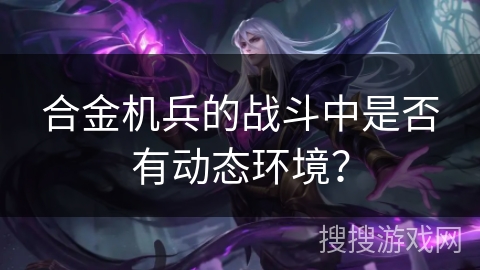 合金机兵的战斗中是否有动态环境？