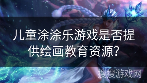 儿童涂涂乐游戏是否提供绘画教育资源？