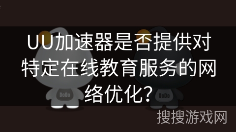 UU加速器是否提供对特定在线教育服务的网络优化？