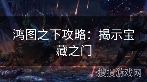 鸿图之下攻略：揭示宝藏之门