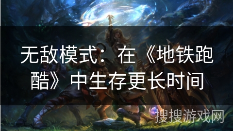 无敌模式：在《地铁跑酷》中生存更长时间
