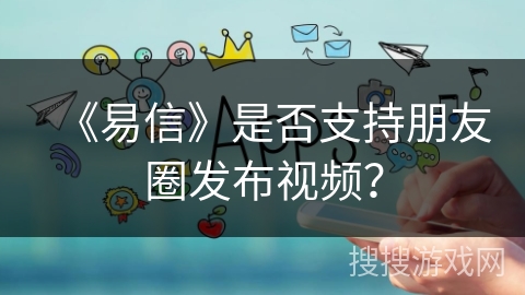 《易信》是否支持朋友圈发布视频？