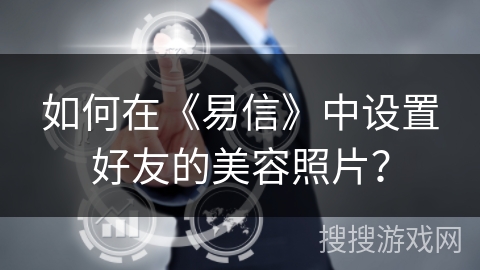 如何在《易信》中设置好友的美容照片？