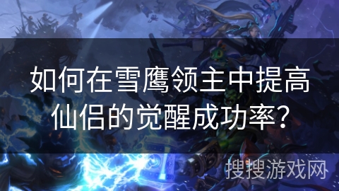 如何在雪鹰领主中提高仙侣的觉醒成功率？
