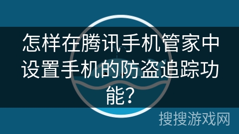 怎样在腾讯手机管家中设置手机的防盗追踪功能？