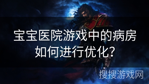 宝宝医院游戏中的病房如何进行优化？